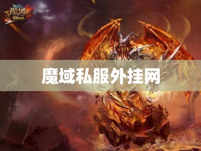 火焰领主之怒：揭秘魔域私服外挂网的强大秘密 - 私服魔域网