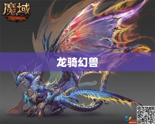 龙骑幻兽之谜：揭开魔域私服魔的神秘面纱 - 私服魔域网
