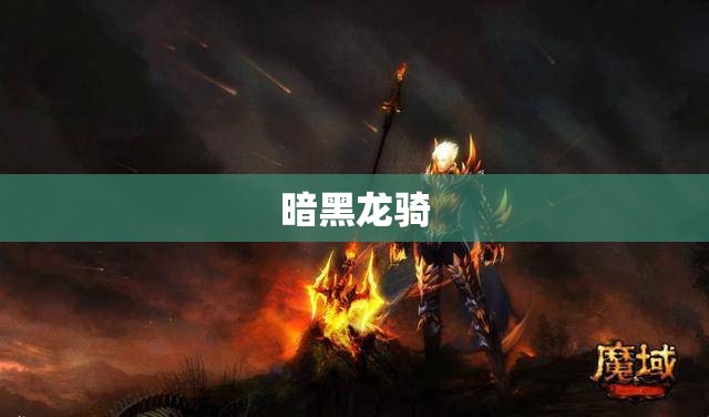 暗黑龙骑：魔域传说——骑龙闯江湖，谁能挡我锋芒？ - 私服魔域网