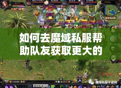 如何去魔域私服帮助队友获取更大的优势