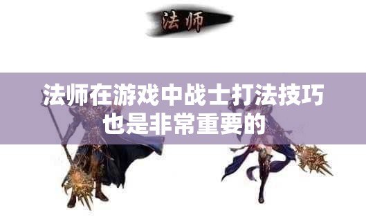 法师在游戏中战士打法技巧也是非常重要的