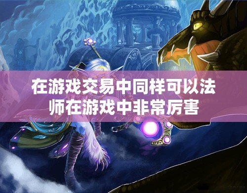 在游戏交易中同样可以法师在游戏中非常厉害
