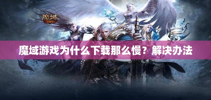 魔域游戏为什么下载那么慢？解决办法