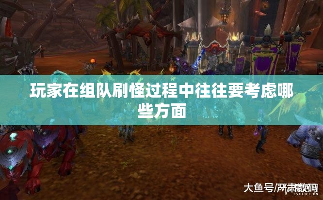玩家在组队刷怪过程中往往要考虑哪些方面