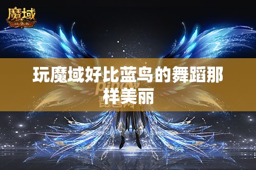 玩魔域好比蓝鸟的舞蹈那样美丽