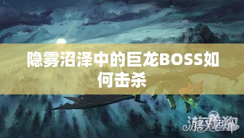 隐雾沼泽中的巨龙BOSS如何击杀