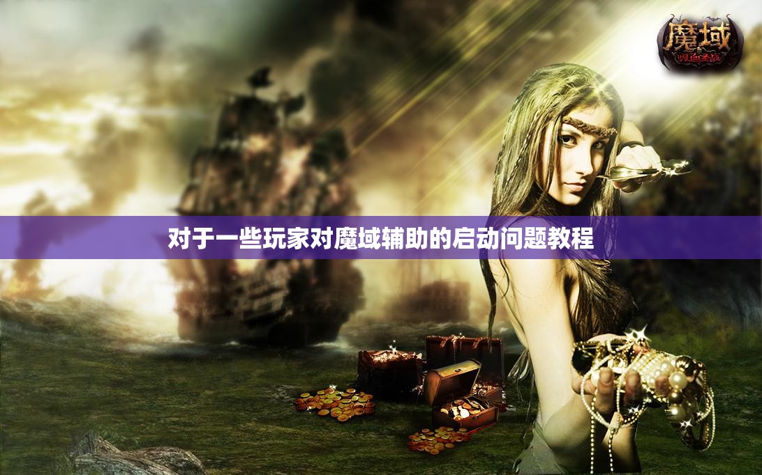 对于一些玩家对魔域辅助的启动问题教程