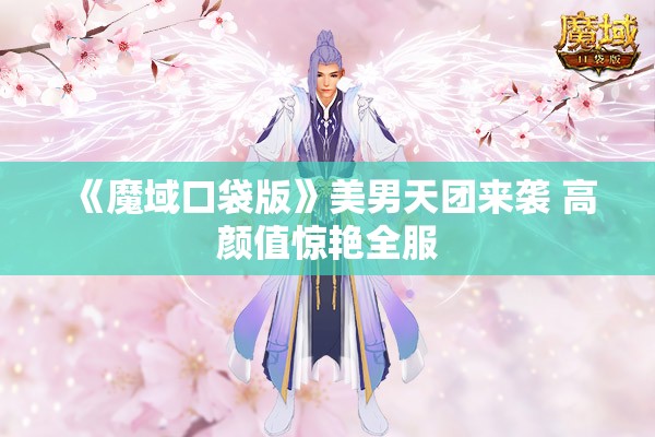《魔域口袋版》美男天团来袭 高颜值惊艳全服